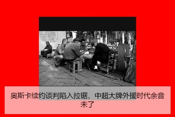 奥斯卡续约谈判陷入拉锯，中超大牌外援时代余音未了